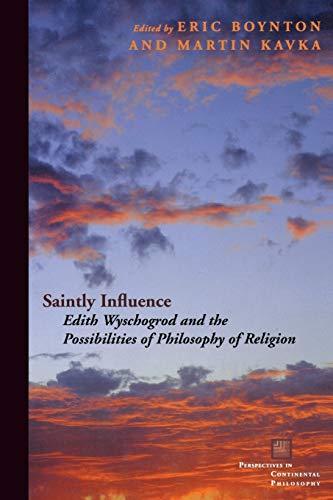 Saintly Influence: Edith Wyschogrod and the Possibilities of Philosophy of Religion (Perspectives in Continental Philosophy)